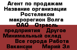 Агент по продажам › Название организации ­ Ростелеком макрорегион Волга, ОАО › Отрасль предприятия ­ Другое › Минимальный оклад ­ 25 000 - Все города Работа » Вакансии   . Марий Эл респ.,Йошкар-Ола г.